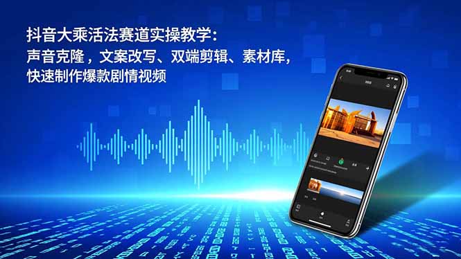 抖音大乘活法赛道实操教学：声音克隆，文案改写、双端剪辑、素材库，快速制作爆款剧情视频-心思维创富网_网上创业教程_网络创业项目