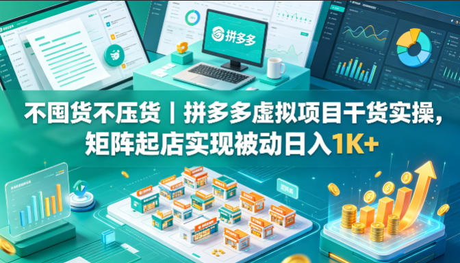 不囤货不压货｜拼多多虚拟项目干货实操，矩阵起店实现被动日入1K+【揭秘】-心思维创富网_网上创业教程_网络创业项目