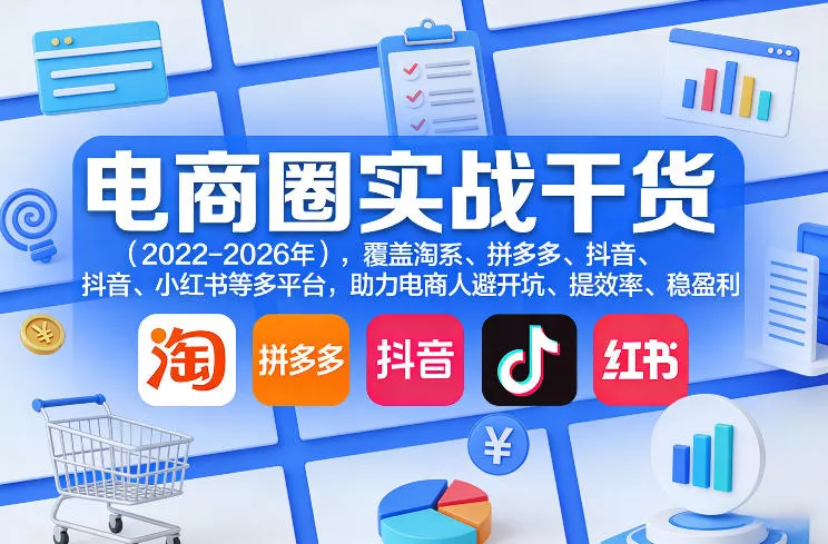 电商圈实战干货(2023-2026年)，覆盖淘系、拼多多、抖音、小红书等多平台，助力电商人避开坑、提效率、稳盈利(更新08月08日)-心思维创富网_网上创业教程_网络创业项目