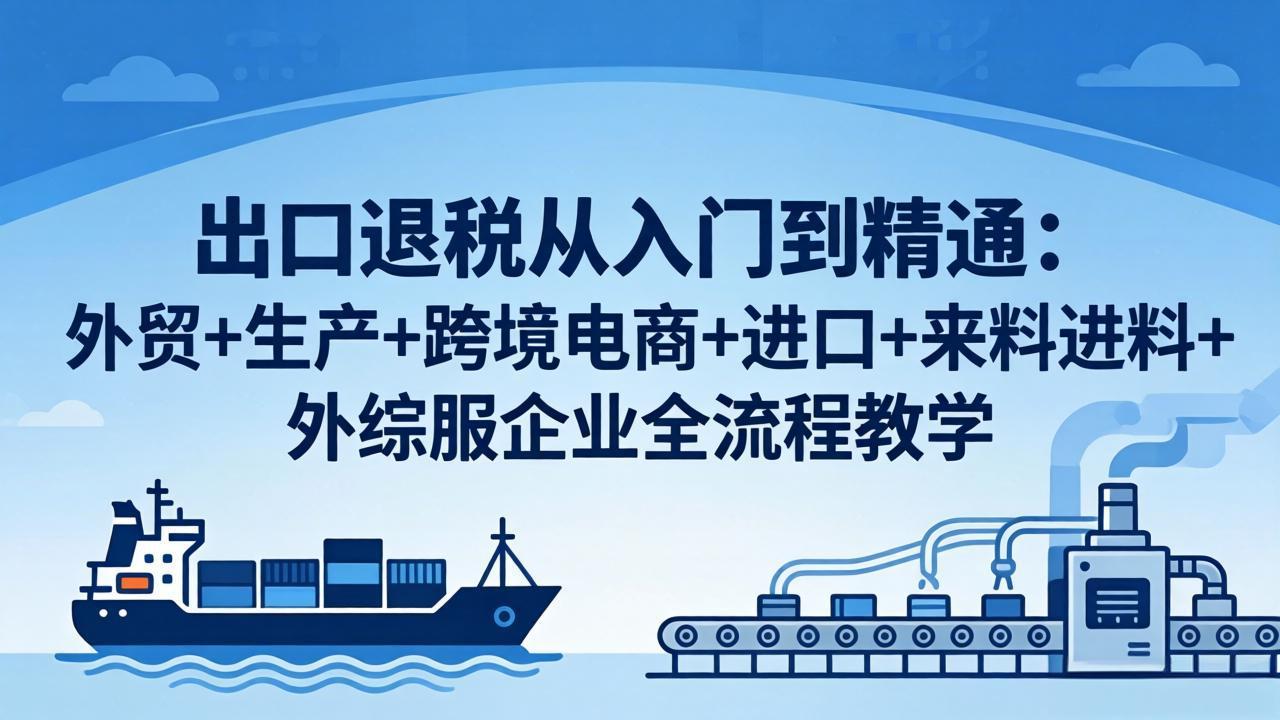 出口退税从入门到精通：外贸+生产+跨境电商+进口+来料进料+外综服企业全流程教学-心思维创富网_网上创业教程_网络创业项目