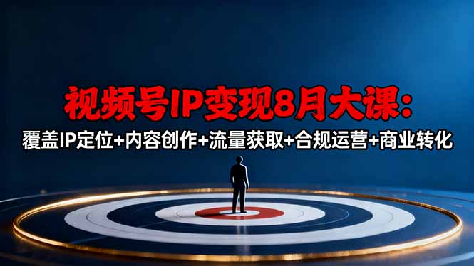 视频号IP变现8月大课，覆盖IP定位+内容创作+流量获取+合规运营+商业转化-心思维创富网_网上创业教程_网络创业项目