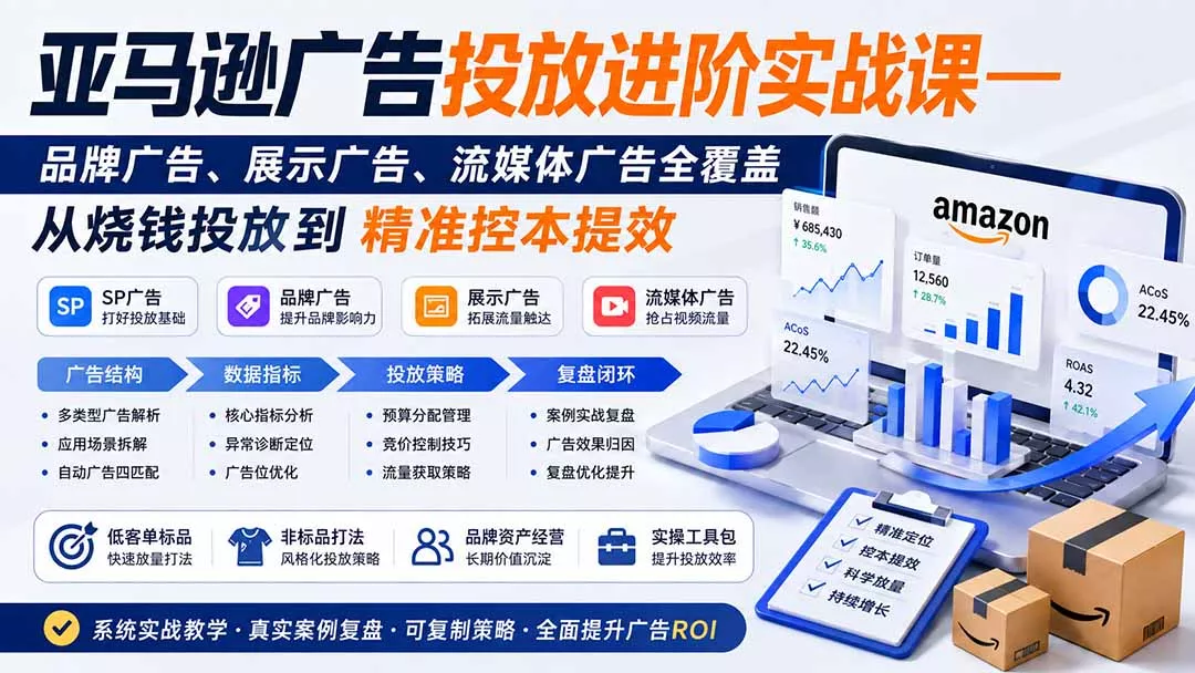 亚马逊广告投放进阶实战课——品牌广告、展示广告、流媒体广告全覆盖，从烧钱投放到精准控本提效-心思维创富网_网上创业教程_网络创业项目