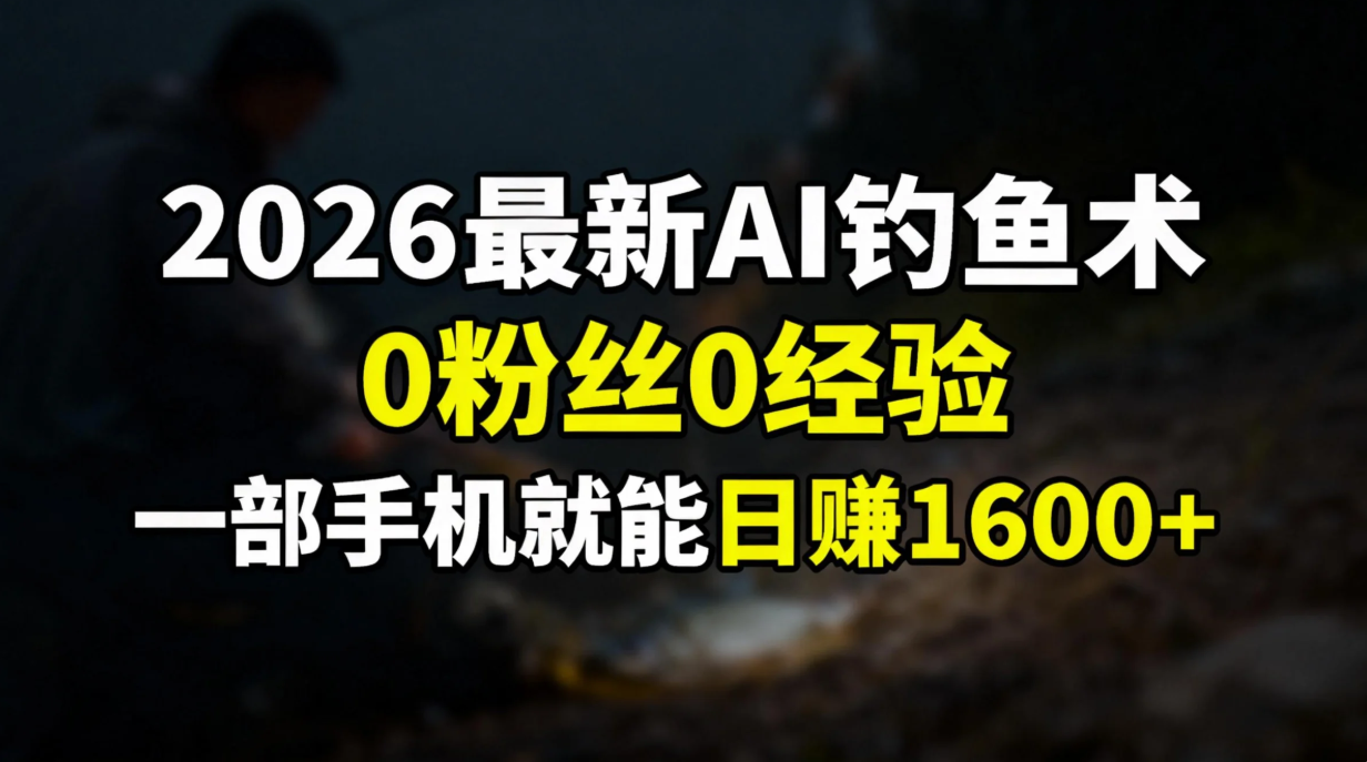 2026最新AI钓鱼术:0粉丝0经验，一部手机就能开启赚钱模式-心思维创富网_网上创业教程_网络创业项目