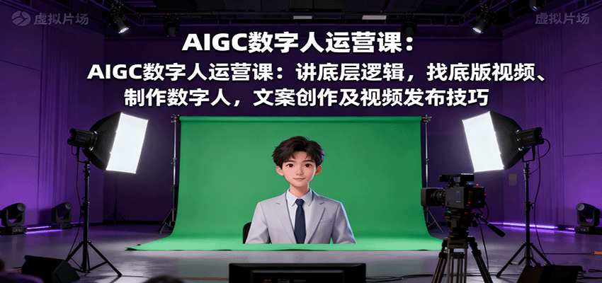 AIGC数字人运营课：讲底层逻辑，找底版视频、制作数字人，文案创作及视频发布技巧-心思维创富网_网上创业教程_网络创业项目