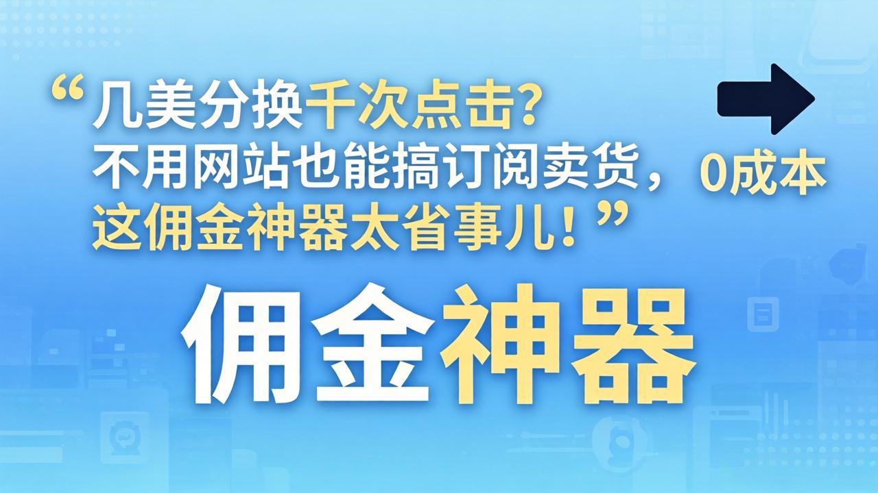 几美分换千次点击？不用网站也能搞订阅卖货，这佣金神器太省事儿！-心思维创富网_网上创业教程_网络创业项目