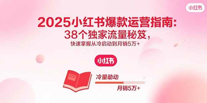 （15946期）2025小红书爆款运营指南：38个独家流量秘笈，快速掌握从冷启动到月销5万+-心思维创富网_网上创业教程_网络创业项目