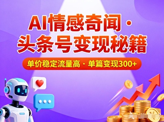 头条号做AI情感奇闻内容，单价稳定流量高，一篇变现3张-心思维创富网_网上创业教程_网络创业项目