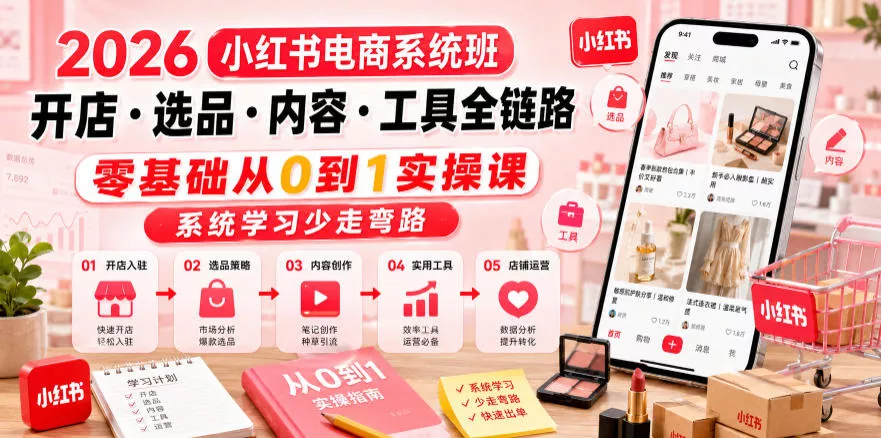 2026小红书电商系统班开店・选品・内容・工具全链路，零基础从0到1实操课，系统学习少走弯路-心思维创富网_网上创业教程_网络创业项目