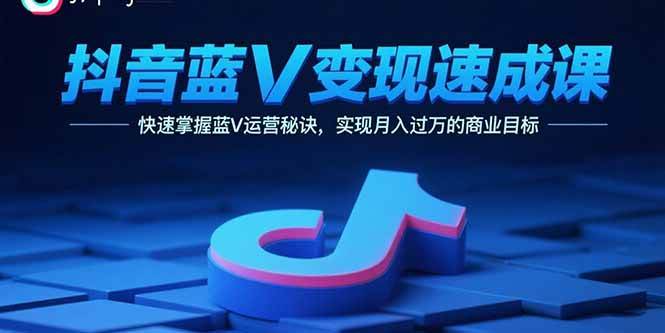 （15950期）抖音蓝V变现速成课，快速掌握蓝V运营秘诀，实现月入过万的商业目标-心思维创富网_网上创业教程_网络创业项目