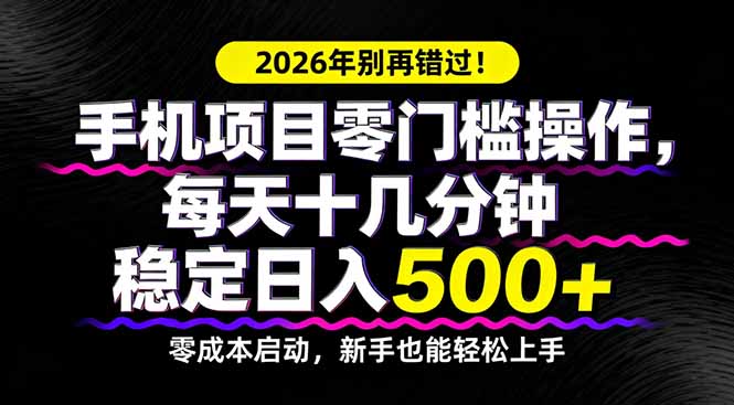 2026年别再错过！手机项目零门槛操作，每天十几分钟稳定日入500+-心思维创富网_网上创业教程_网络创业项目