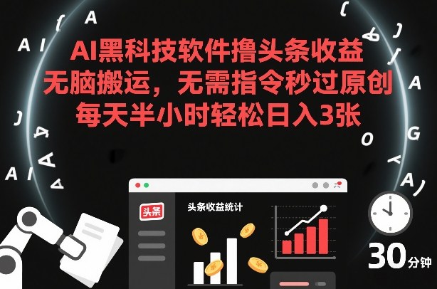 AI黑科技软件撸头条收益，无脑搬运，无需指令秒过原创，每天半小时轻松日入3张【揭秘】-心思维创富网_网上创业教程_网络创业项目