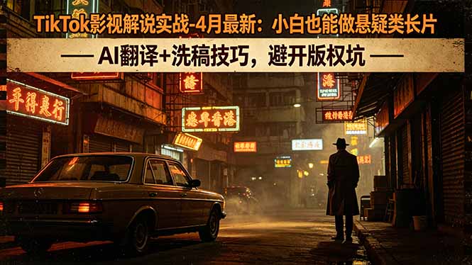 TikTok影视解说实战-4月最新：小白也能做悬疑类长片，AI翻译+洗稿技巧，避开版权坑-心思维创富网_网上创业教程_网络创业项目