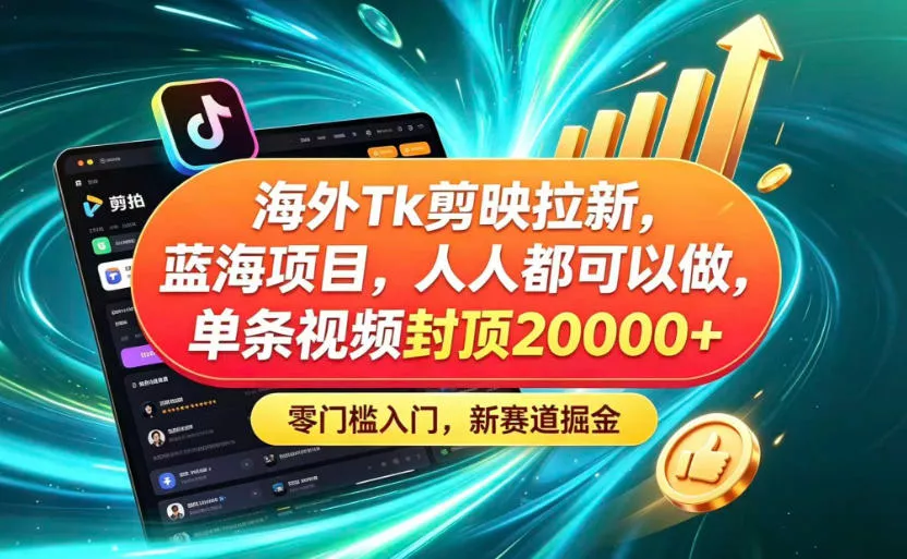 海外TK剪映拉新蓝海赛道！零门槛普通人可上手，单条视频收益上限2W+-心思维创富网_网上创业教程_网络创业项目