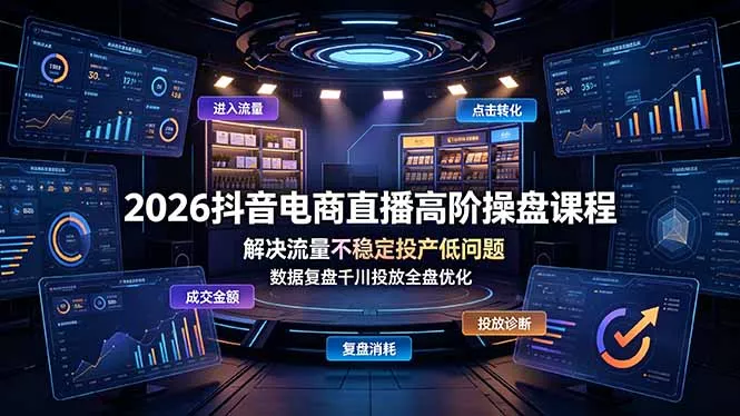 2026抖音电商直播高阶操盘课程，解决流量不稳定投产低问题，数据复盘千川投放全盘优化-心思维创富网_网上创业教程_网络创业项目