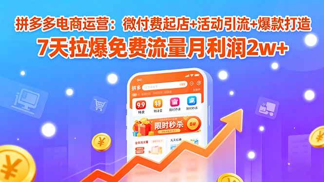（15960期）拼多多电商运营：微付费起店+活动引流+爆款打造 7天拉爆免费流量月利润2w+-心思维创富网_网上创业教程_网络创业项目