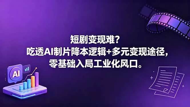 短剧变现难？吃透AI制片降本逻辑+多元变现途径，零基础入局工业化风口-心思维创富网_网上创业教程_网络创业项目