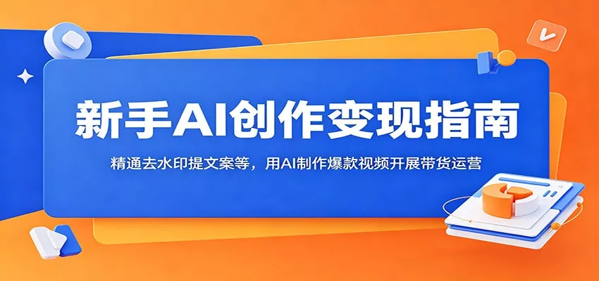 新手AI创作变现指南：精通去水印提文案等，用AI制作爆款视频开展带货运营-心思维创富网_网上创业教程_网络创业项目