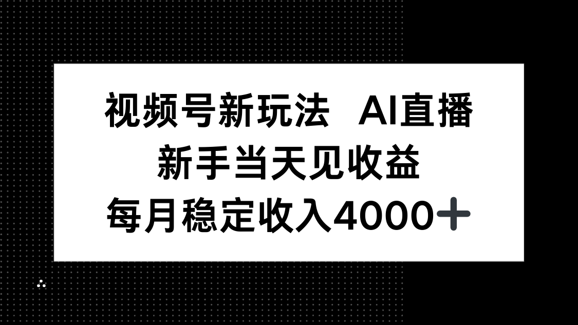 视频号新玩法AI直播，新手小白当天见收益，月入4000+-心思维创富网_网上创业教程_网络创业项目