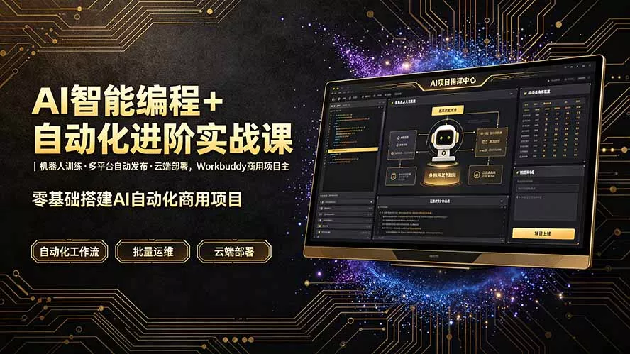AI智能编程+自动化进阶实战课｜机器人训练·多平台自动发布·云端部署，Workbuddy商用项目全流程教学-心思维创富网_网上创业教程_网络创业项目