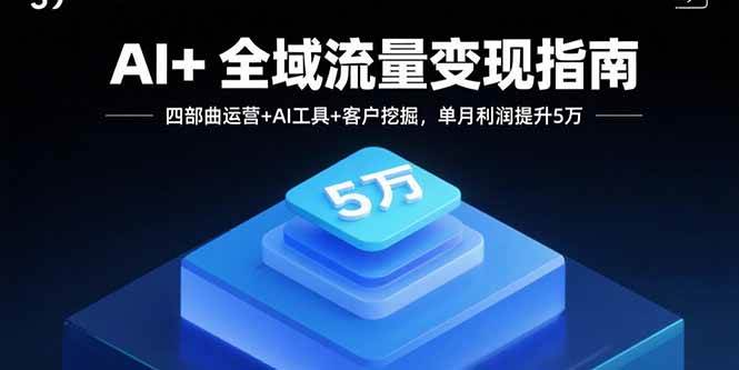（15940期）AI+全域流量变现指南，四部曲运营+AI工具+客户挖掘，单月利润提升5万-心思维创富网_网上创业教程_网络创业项目