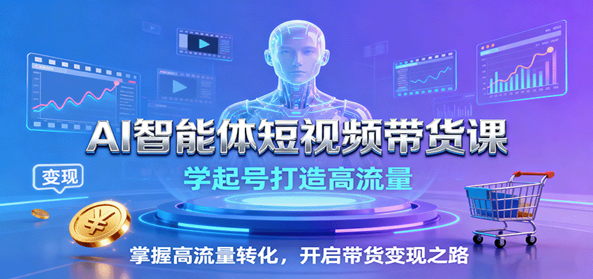 AI智能体短视频带货课：学起号打造高流量，掌握高流量转化，开启带货变现之路-心思维创富网_网上创业教程_网络创业项目