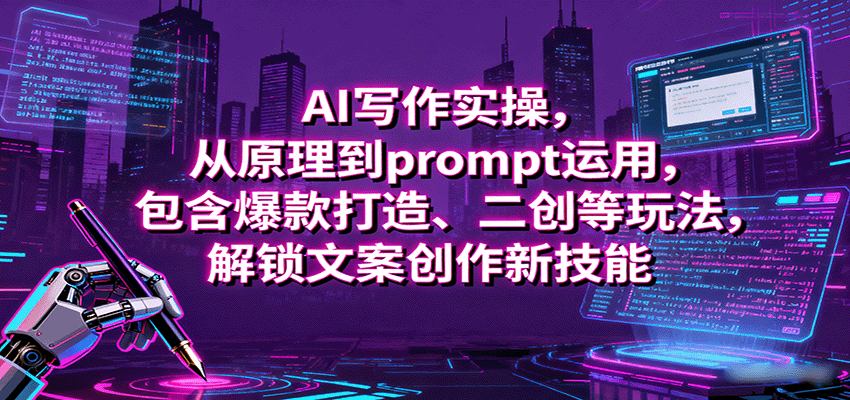 AI写作实操，从原理到prompt运用，包含爆款打造、二创等玩法，解锁文案创作新技能-心思维创富网_网上创业教程_网络创业项目