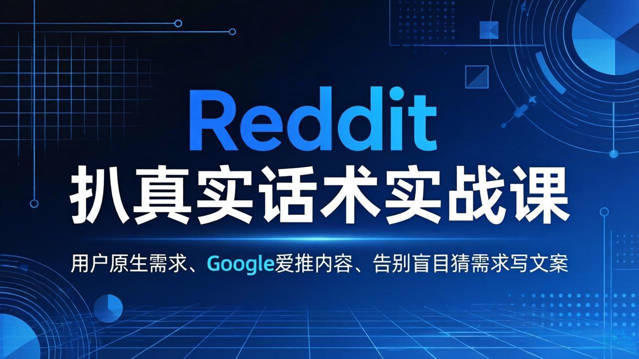 Reddit 扒真实话术实战课：用用户原生需求做 Google 爱推内容，告别盲目猜需求写文案-心思维创富网_网上创业教程_网络创业项目