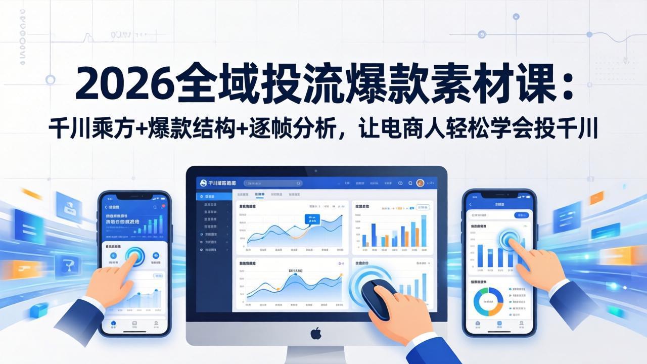 2026全域投流爆款素材课：千川乘方+爆款结构+逐帧分析，让电商人轻松学会投千川-心思维创富网_网上创业教程_网络创业项目