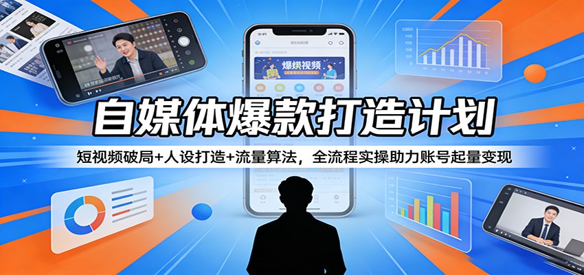 自媒体爆款打造计划：短视频破局+人设打造+流量算法，全流程实操助力账号起量变现-心思维创富网_网上创业教程_网络创业项目