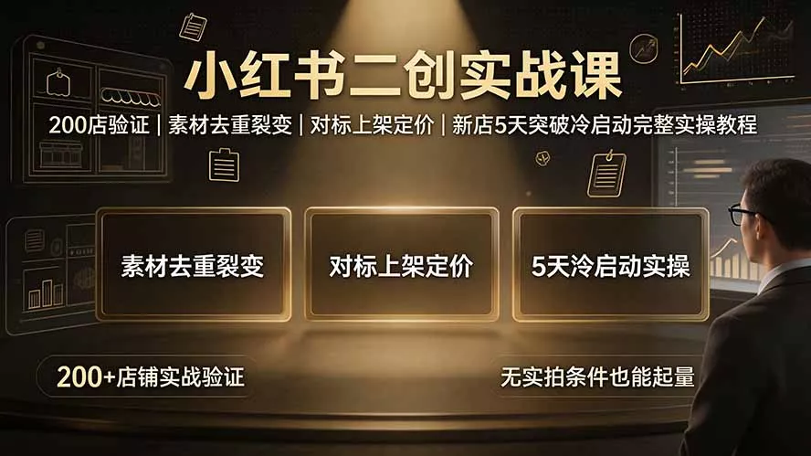 小红书二创实战课：200店验证｜素材去重裂变｜对标上架定价｜新店5天突破冷启动完整实操教程-心思维创富网_网上创业教程_网络创业项目