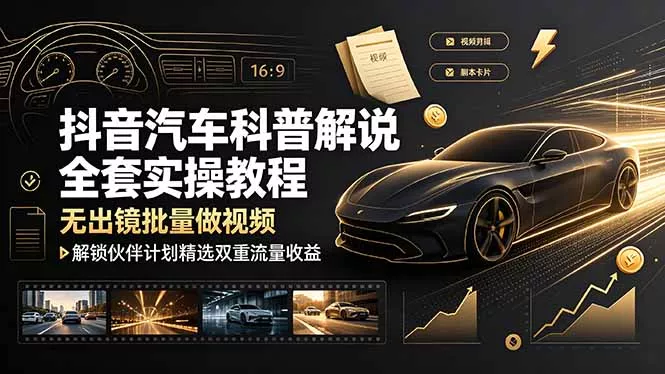 抖音汽车科普解说全套实操教程，无出镜批量做视频，解锁伙伴计划精选双重流量收益-心思维创富网_网上创业教程_网络创业项目