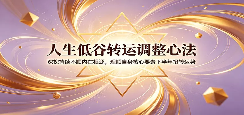 人生低谷转运调整心法：深挖持续不顺内在根源，理顺自身核心要素下半年扭转运势-心思维创富网_网上创业教程_网络创业项目
