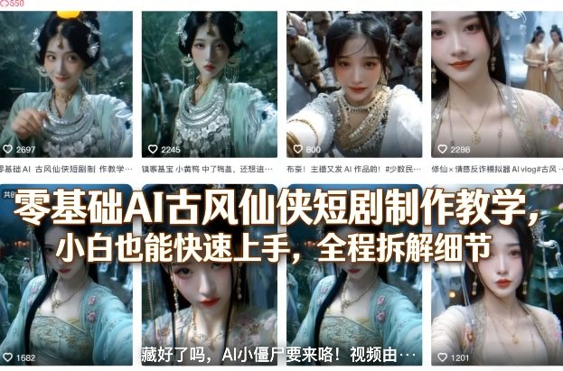 零基础AI古风仙侠短剧制作教学，小白也能快速上手，全程拆解细节-心思维创富网_网上创业教程_网络创业项目
