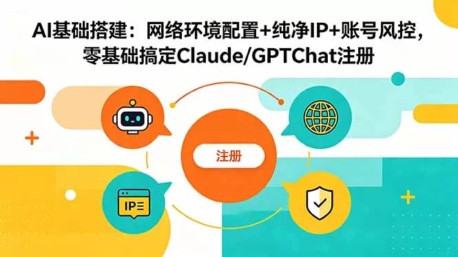 AI基础搭建：网络环境配置+纯净IP+账号风控，零基础搞定Claude/GPTChat注册-心思维创富网_网上创业教程_网络创业项目