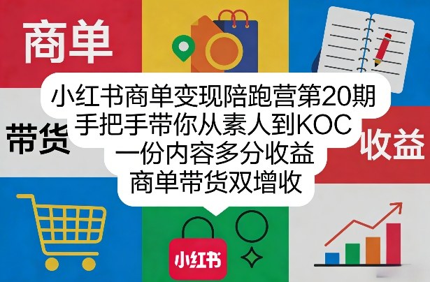 小红书商单变现陪跑营第20期，手把手带你从素人到KOC，一份内容多分收益，商单带货双增收-心思维创富网_网上创业教程_网络创业项目