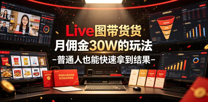 Live图带货月佣金30W的玩法-普通人也能快速拿到结果-心思维创富网_网上创业教程_网络创业项目