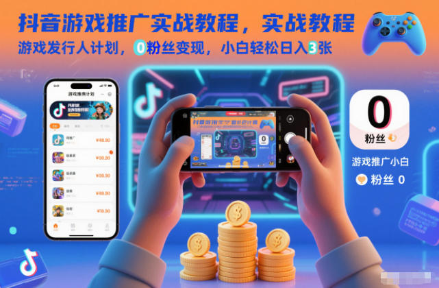 抖音游戏推广实战教程，游戏发行人计划，0粉丝变现，小白轻松日入3张-心思维创富网_网上创业教程_网络创业项目