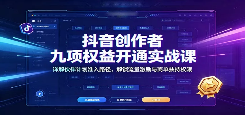抖音创作者九项权益开通实战课：详解伙伴计划准入路径，解锁流量激励与商单扶持权限-心思维创富网_网上创业教程_网络创业项目