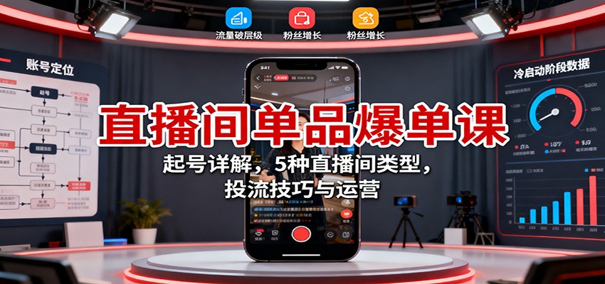 直播间单品爆单课：起号详解，5种直播间类型，投流技巧与运营-心思维创富网_网上创业教程_网络创业项目