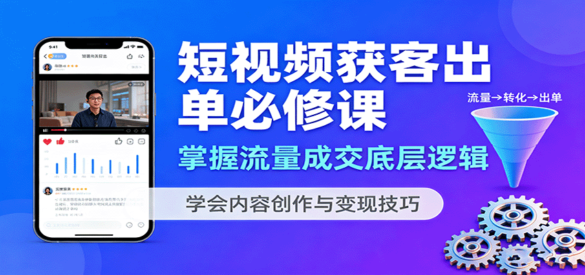 短视频获客出单必修课：掌握流量成交底层逻辑，学会内容创作与变现技巧-心思维创富网_网上创业教程_网络创业项目
