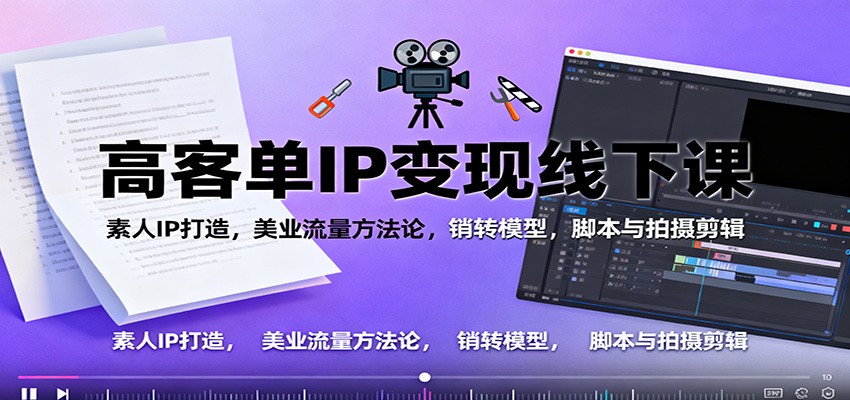 高客单IP变现线下大课：素人IP打造，美业流量方法论，销转模型，脚本与拍摄剪辑-心思维创富网_网上创业教程_网络创业项目