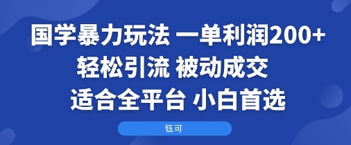 国学暴力玩法：一单利润2张+轻松引流 被动成交 适合全平台 小白首选-心思维创富网_网上创业教程_网络创业项目