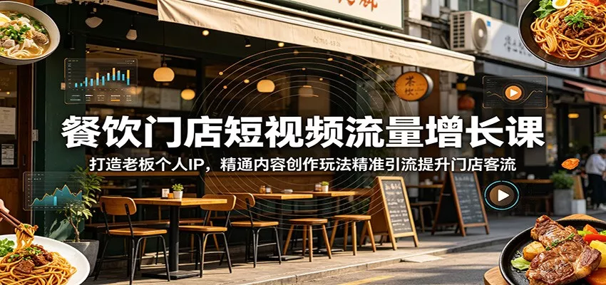 餐饮门店短视频流量增长课：打造老板个人IP，精通内容创作玩法精准引流提升门店客流-心思维创富网_网上创业教程_网络创业项目