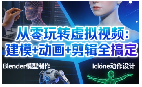 从零玩转虚拟视频：建模+动画+剪辑全搞定，轻松创作出专业级的虚拟视频内容-心思维创富网_网上创业教程_网络创业项目