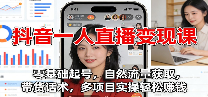 抖音一人直播变现课：零基础起号，自然流量获取，带货话术，多项目实操轻松赚钱-心思维创富网_网上创业教程_网络创业项目