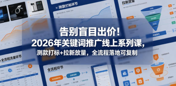 告别盲目出价！2026年关键词推广线上系列课，测款打标+拉新放量，全流程落地可复制-心思维创富网_网上创业教程_网络创业项目