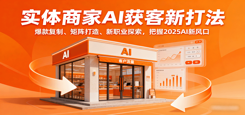 实体商家AI获客新打法：爆款复制、矩阵打造、新职业探索，把握2025AI新风口-心思维创富网_网上创业教程_网络创业项目