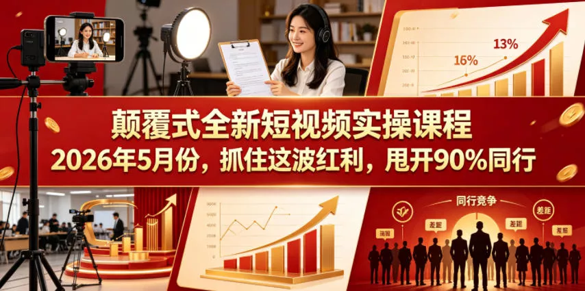 颠覆式全新短视频实操课程，抓住这波红利，甩开90%同行(更新2026年7月份)-心思维创富网_网上创业教程_网络创业项目