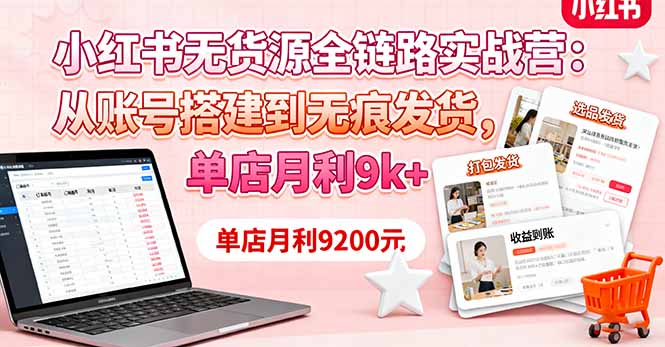 小红书无货源全链路实战营：从账号搭建到无痕发货，单店月利9k+-心思维创富网_网上创业教程_网络创业项目