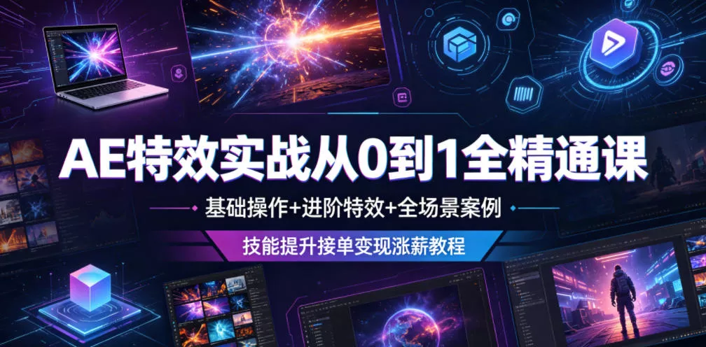 AE特效实战从0到1全精通课，基础操作+进阶特效+全场景案例，技能提升接单变现涨薪教程-心思维创富网_网上创业教程_网络创业项目